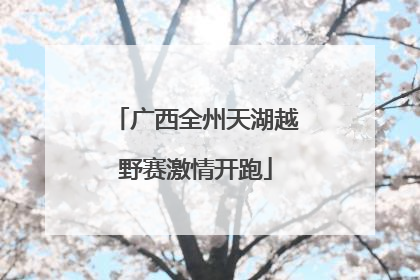 广西全州天湖越野赛激情开跑