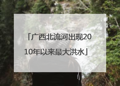 广西北流河出现2010年以来最大洪水
