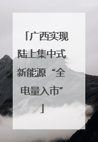 广西实现陆上集中式新能源“全电量入市”