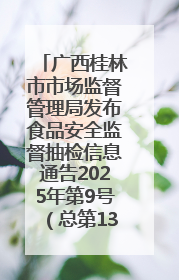 广西桂林市市场监督管理局发布食品安全监督抽检信息通告2025年第9号（总第137号）