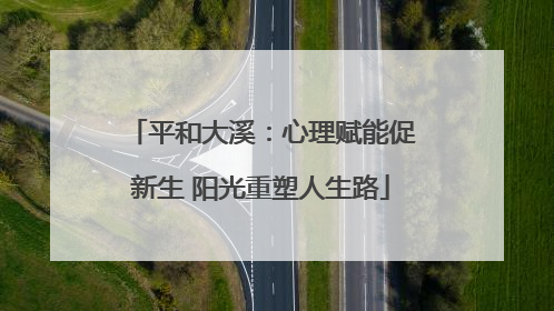 平和大溪：心理赋能促新生 阳光重塑人生路