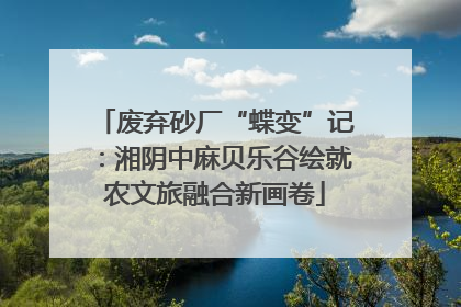 废弃砂厂“蝶变”记：湘阴中麻贝乐谷绘就农文旅融合新画卷