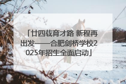 廿四载育才路 新程再出发——合肥剑桥学校2025年招生全面启动