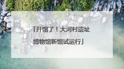 开馆了！大河村遗址博物馆新馆试运行
