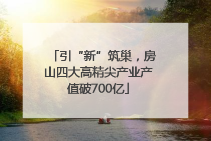 引“新”筑巢，房山四大高精尖产业产值破700亿
