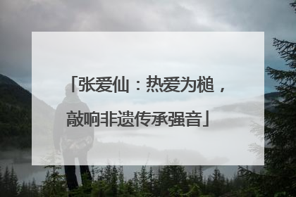 张爱仙：热爱为槌，敲响非遗传承强音