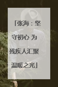 张海：坚守初心 为残疾人汇聚温暖之光