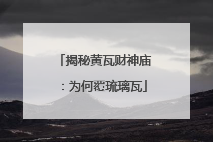 揭秘黄瓦财神庙：为何覆琉璃瓦