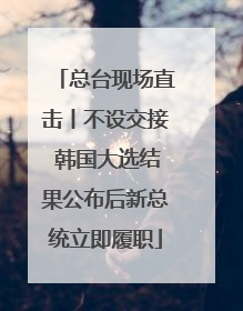 总台现场直击丨不设交接 韩国大选结果公布后新总统立即履职