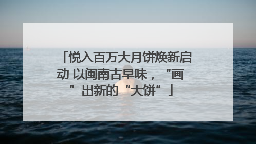 悦入百万大月饼焕新启动 以闽南古早味，“画”出新的“大饼”