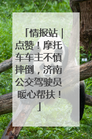 情报站｜点赞！摩托车车主不慎摔倒，济南公交驾驶员暖心帮扶！