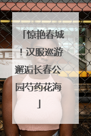 惊艳春城！汉服巡游邂逅长春公园芍药花海