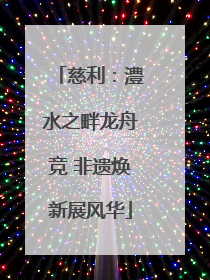 慈利：澧水之畔龙舟竞 非遗焕新展风华
