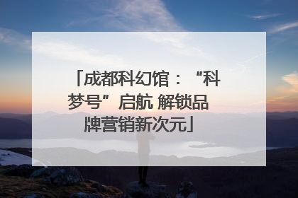 成都科幻馆：“科梦号”启航 解锁品牌营销新次元