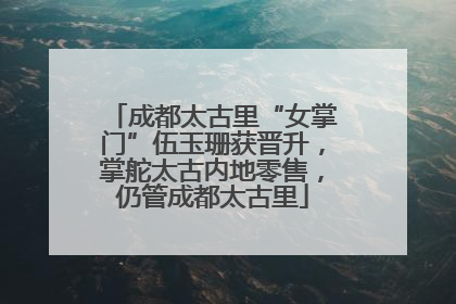 成都太古里“女掌门”伍玉珊获晋升，掌舵太古内地零售，仍管成都太古里