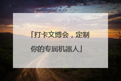 打卡文博会，定制你的专属机器人