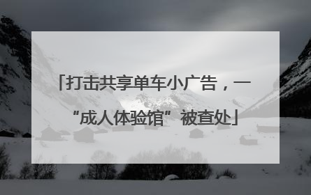 打击共享单车小广告，一“成人体验馆”被查处