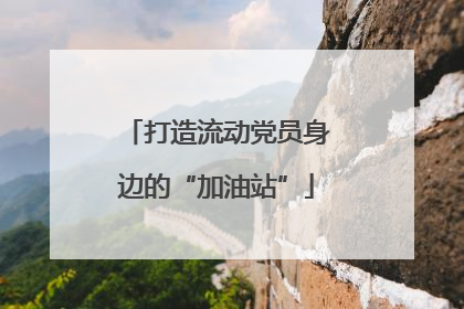 打造流动党员身边的“加油站”