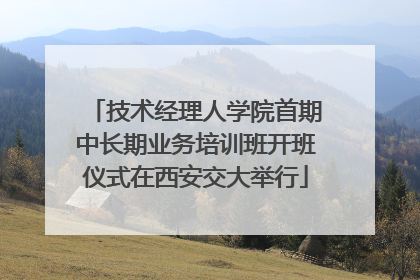技术经理人学院首期中长期业务培训班开班仪式在西安交大举行