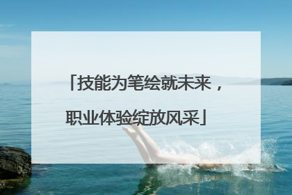 技能为笔绘就未来，职业体验绽放风采