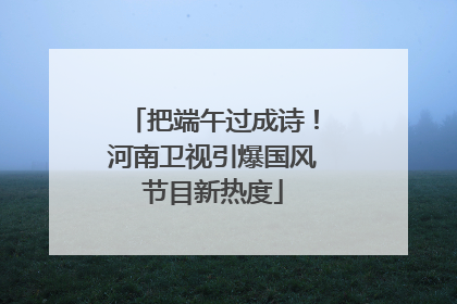 把端午过成诗！河南卫视引爆国风节目新热度