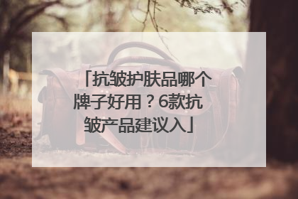 抗皱护肤品哪个牌子好用？6款抗皱产品建议入