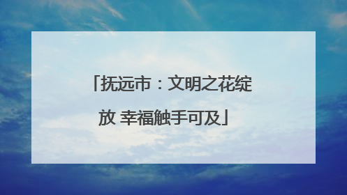 抚远市：文明之花绽放 幸福触手可及