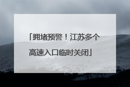 拥堵预警！江苏多个高速入口临时关闭