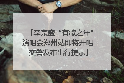 李宗盛“有歌之年”演唱会郑州站即将开唱 交警发布出行提示