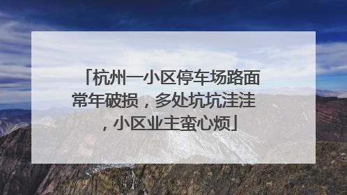 杭州一小区停车场路面常年破损，多处坑坑洼洼，小区业主蛮心烦