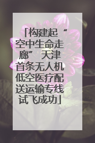 构建起“空中生命走廊” 天津首条无人机低空医疗配送运输专线试飞成功