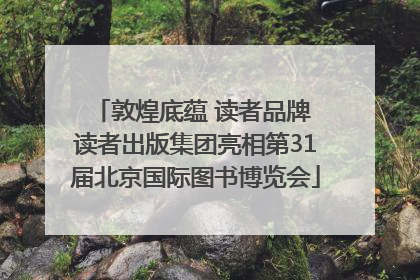 敦煌底蕴 读者品牌 读者出版集团亮相第31届北京国际图书博览会