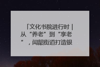 文化书院进行时｜从“养老”到“享老”，闻韶街道打造银龄幸福新图景