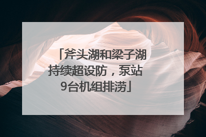 斧头湖和梁子湖持续超设防，泵站9台机组排涝