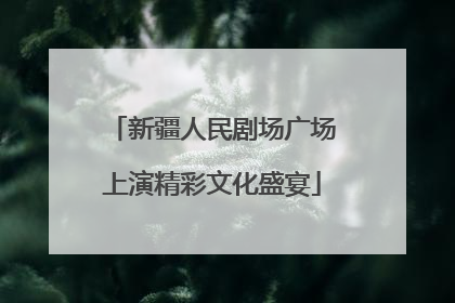 新疆人民剧场广场上演精彩文化盛宴
