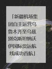 新疆机场集团自主运营乌鲁木齐至乌兹别克斯坦纳沃伊国际货运航线成功首航
