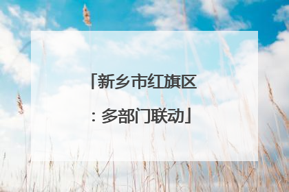 新乡市红旗区：多部门联动