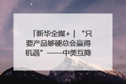 新华全媒+｜“只要产品够硬总会赢得机遇”——中美互降关税落地一线观察