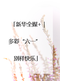 新华全媒+｜多彩“六一” 别样快乐