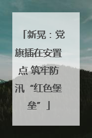 新晃：党旗插在安置点 筑牢防汛“红色堡垒”