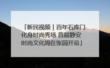 新民视频｜百年石库门化身时尚秀场 首届静安时尚文化周在张园开幕
