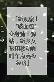 新观察│“破面包”变身骑士驿站，新乡女孩用移动咖啡车点亮夜经济