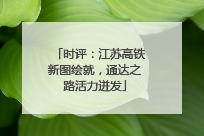 时评：江苏高铁新图绘就，通达之路活力迸发