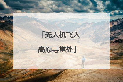 无人机飞入高原寻常处