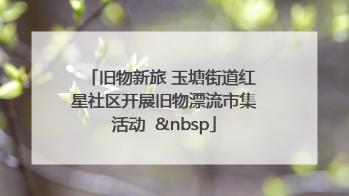 旧物新旅 玉塘街道红星社区开展旧物漂流市集活动   