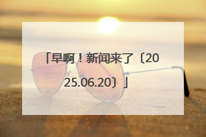 早啊！新闻来了〔2025.06.20〕