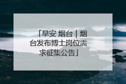 早安 烟台｜烟台发布博士岗位需求征集公告