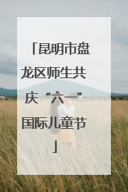昆明市盘龙区师生共庆“六一”国际儿童节