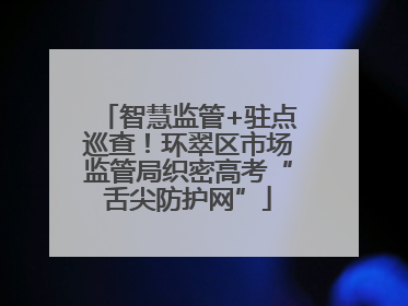 智慧监管+驻点巡查！环翠区市场监管局织密高考“舌尖防护网”