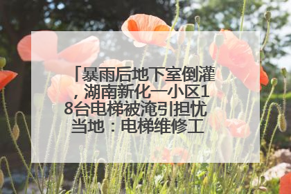 暴雨后地下室倒灌，湖南新化一小区18台电梯被淹引担忧 当地：电梯维修工作正逐步实施
